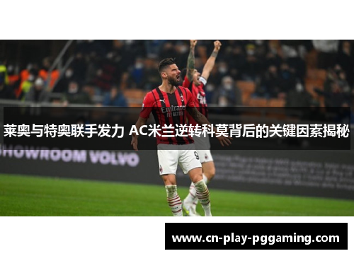 莱奥与特奥联手发力 AC米兰逆转科莫背后的关键因素揭秘