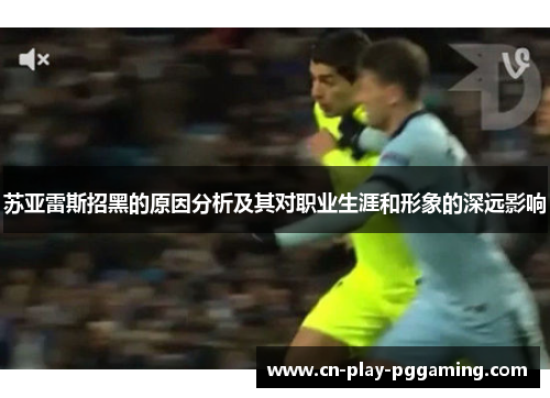苏亚雷斯招黑的原因分析及其对职业生涯和形象的深远影响