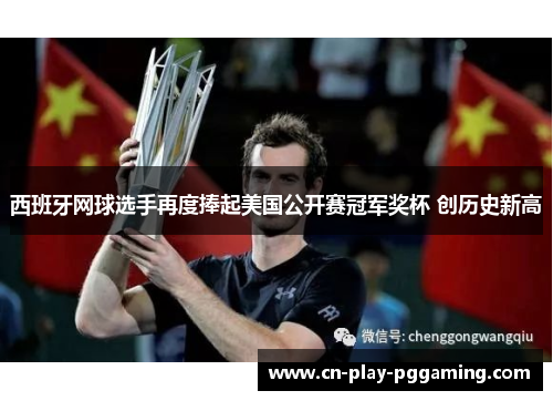 西班牙网球选手再度捧起美国公开赛冠军奖杯 创历史新高