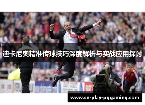 迪卡尼奥精准传球技巧深度解析与实战应用探讨