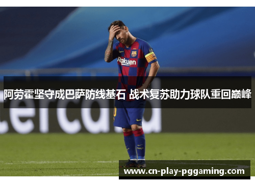 阿劳霍坚守成巴萨防线基石 战术复苏助力球队重回巅峰