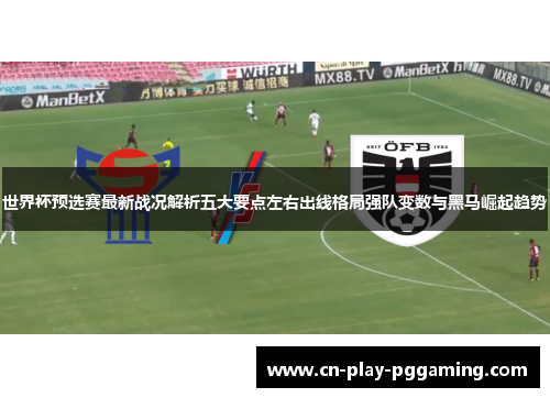 世界杯预选赛最新战况解析五大要点左右出线格局强队变数与黑马崛起趋势