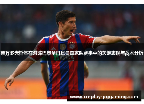 莱万多夫斯基在对阵巴黎圣日耳曼国家队赛事中的关键表现与战术分析 莱万多夫斯基在对阵巴黎圣日耳曼国家队赛事中的关键表现与战术分析