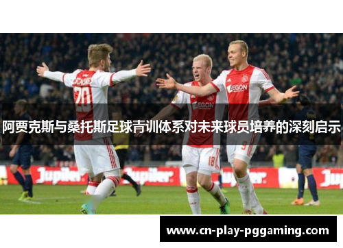 阿贾克斯与桑托斯足球青训体系对未来球员培养的深刻启示