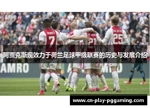 阿贾克斯现效力于荷兰足球甲级联赛的历史与发展介绍 阿贾克斯现效力于荷兰足球甲级联赛的历史与发展介绍