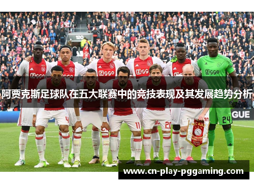 阿贾克斯足球队在五大联赛中的竞技表现及其发展趋势分析 阿贾克斯足球队在五大联赛中的竞技表现及其发展趋势分析