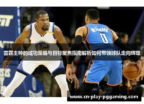 雷霆主帅的成功策略与目标聚焦指南解析如何带领球队走向辉煌