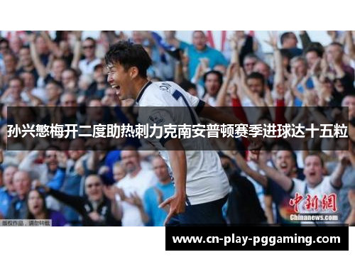 孙兴慜梅开二度助热刺力克南安普顿赛季进球达十五粒 孙兴慜梅开二度助热刺力克南安普顿赛季进球达十五粒