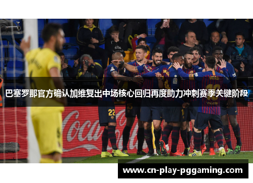 巴塞罗那官方确认加维复出中场核心回归再度助力冲刺赛季关键阶段 巴塞罗那官方确认加维复出中场核心回归再度助力冲刺赛季关键阶段