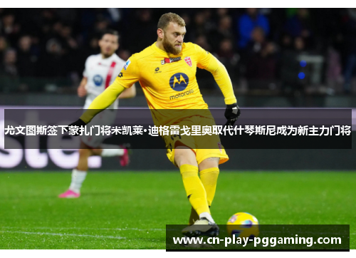 尤文图斯签下蒙扎门将米凯莱·迪格雷戈里奥取代什琴斯尼成为新主力门将 尤文图斯签下蒙扎门将米凯莱·迪格雷戈里奥取代什琴斯尼成为新主力门将