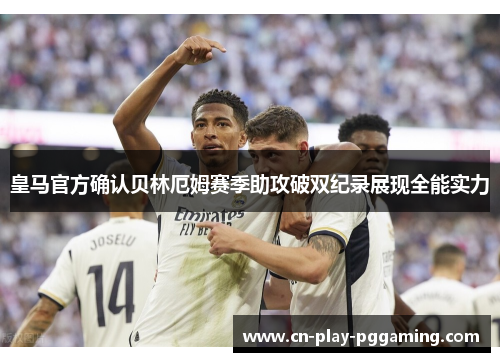 皇马官方确认贝林厄姆赛季助攻破双纪录展现全能实力