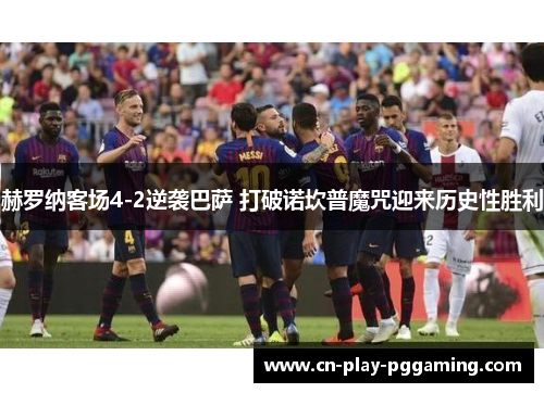 赫罗纳客场4-2逆袭巴萨 打破诺坎普魔咒迎来历史性胜利