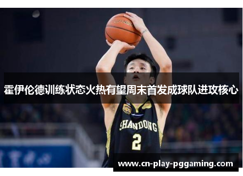 霍伊伦德训练状态火热有望周末首发成球队进攻核心