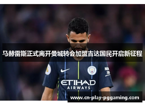 马赫雷斯正式离开曼城转会加盟吉达国民开启新征程