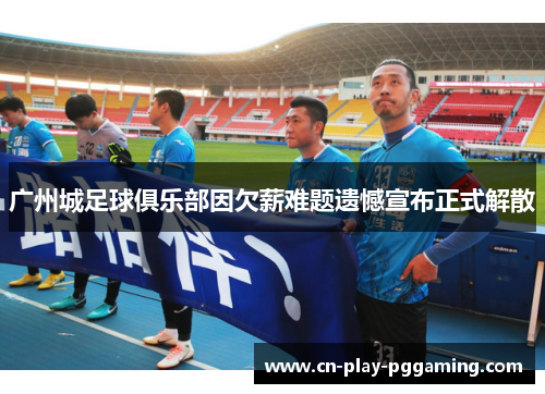 广州城足球俱乐部因欠薪难题遗憾宣布正式解散 广州城足球俱乐部因欠薪难题遗憾宣布正式解散